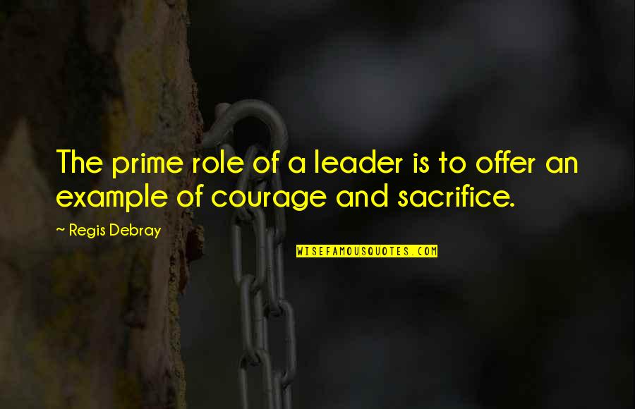 Courage And Sacrifice Quotes By Regis Debray: The prime role of a leader is to