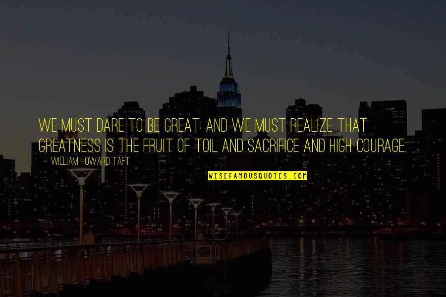 Courage And Sacrifice Quotes By William Howard Taft: We must dare to be great; and we
