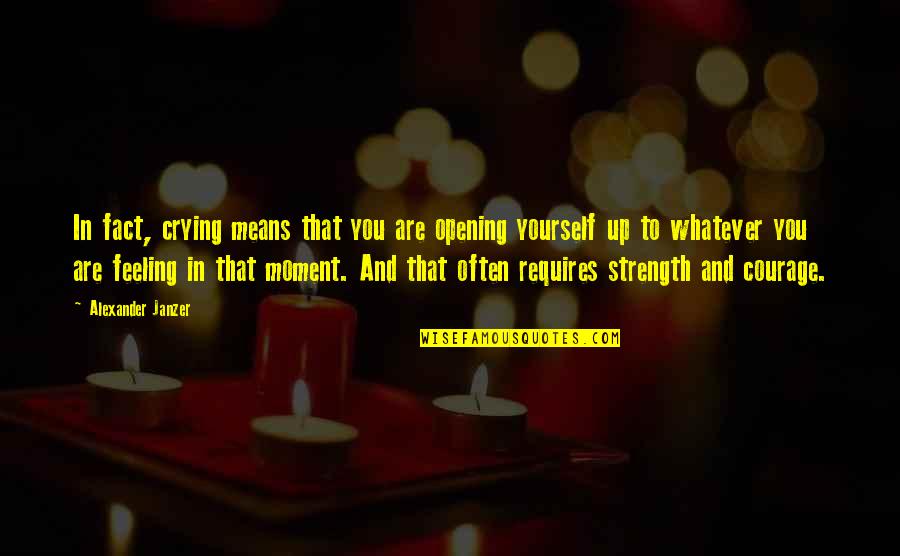 Courage And Strength Quotes By Alexander Janzer: In fact, crying means that you are opening