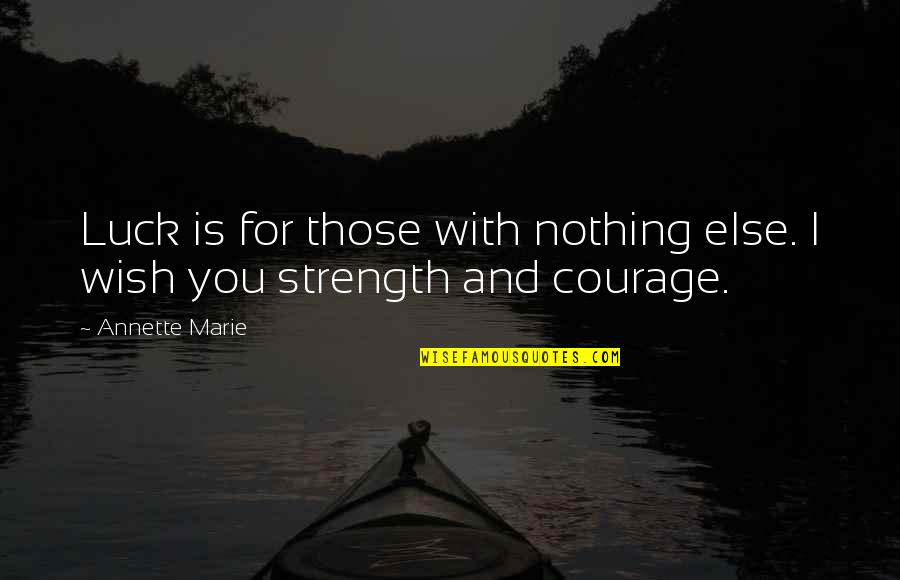 Courage And Strength Quotes By Annette Marie: Luck is for those with nothing else. I