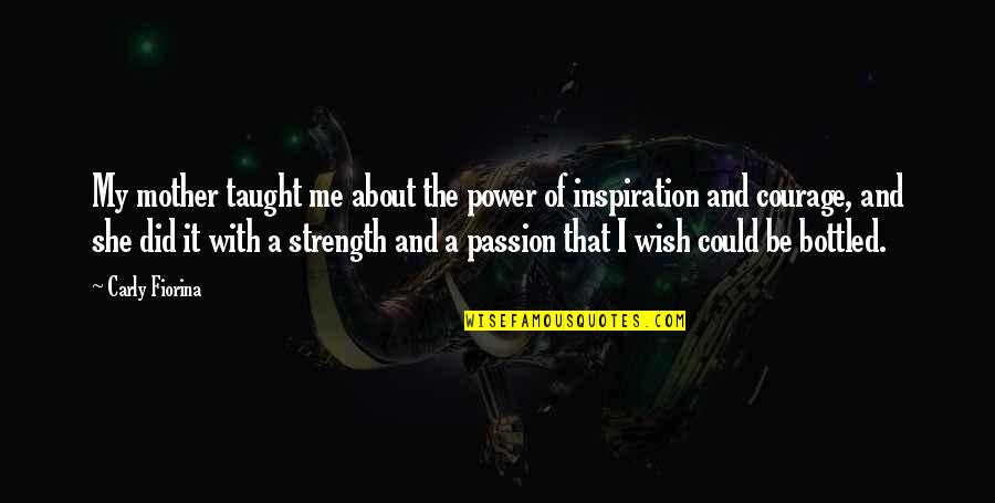 Courage And Strength Quotes By Carly Fiorina: My mother taught me about the power of