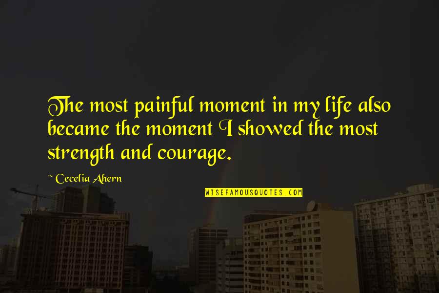 Courage And Strength Quotes By Cecelia Ahern: The most painful moment in my life also