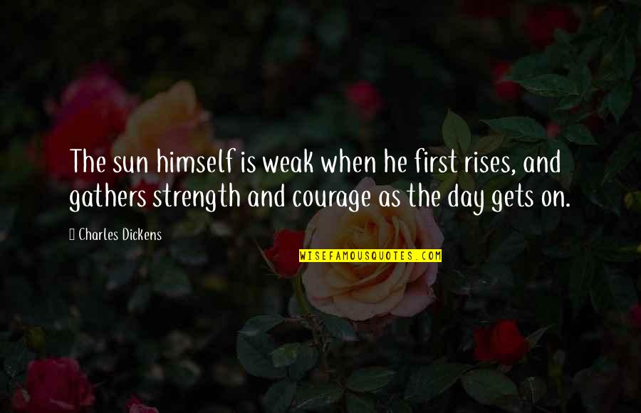 Courage And Strength Quotes By Charles Dickens: The sun himself is weak when he first