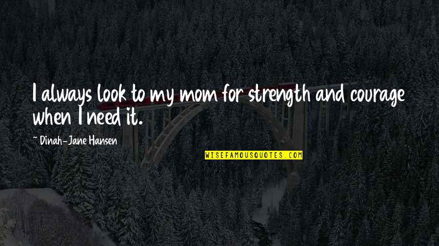 Courage And Strength Quotes By Dinah-Jane Hansen: I always look to my mom for strength