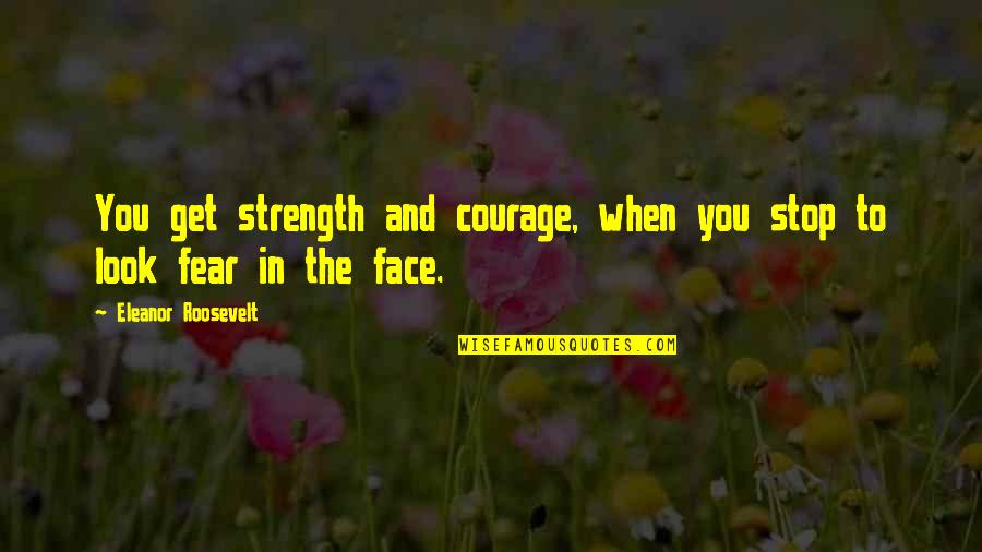 Courage And Strength Quotes By Eleanor Roosevelt: You get strength and courage, when you stop