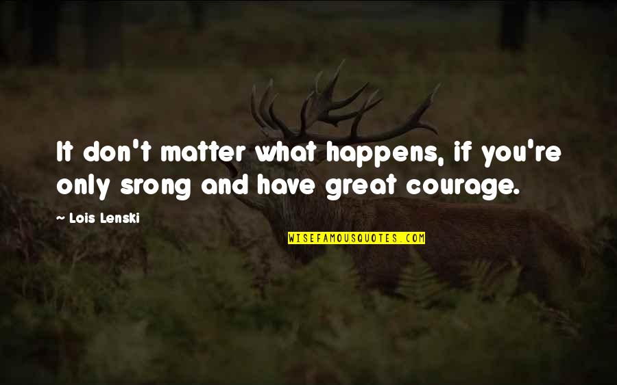 Courage And Strength Quotes By Lois Lenski: It don't matter what happens, if you're only
