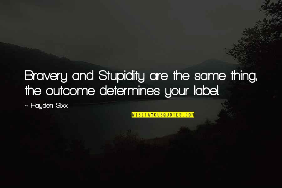 Courage And Stupidity Quotes By Hayden Sixx: Bravery and Stupidity are the same thing, the