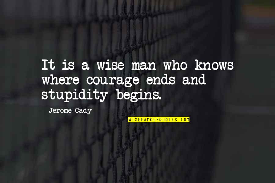 Courage And Stupidity Quotes By Jerome Cady: It is a wise man who knows where
