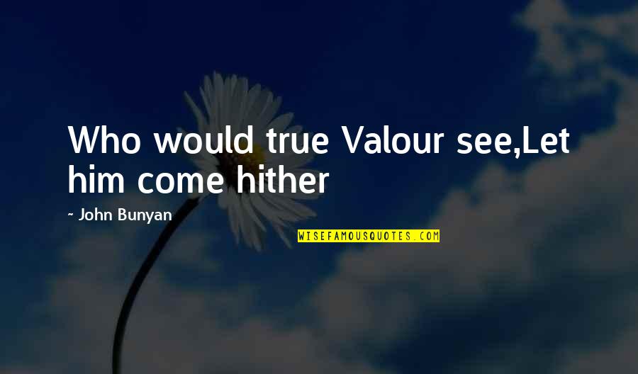 Courage And Valour Quotes By John Bunyan: Who would true Valour see,Let him come hither