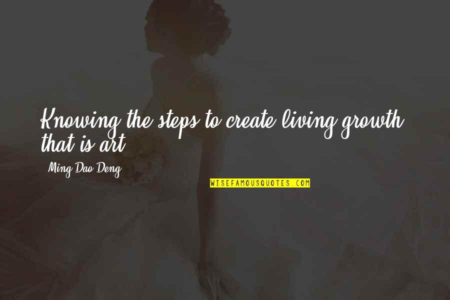 Courage And Valour Quotes By Ming-Dao Deng: Knowing the steps to create living growth: that