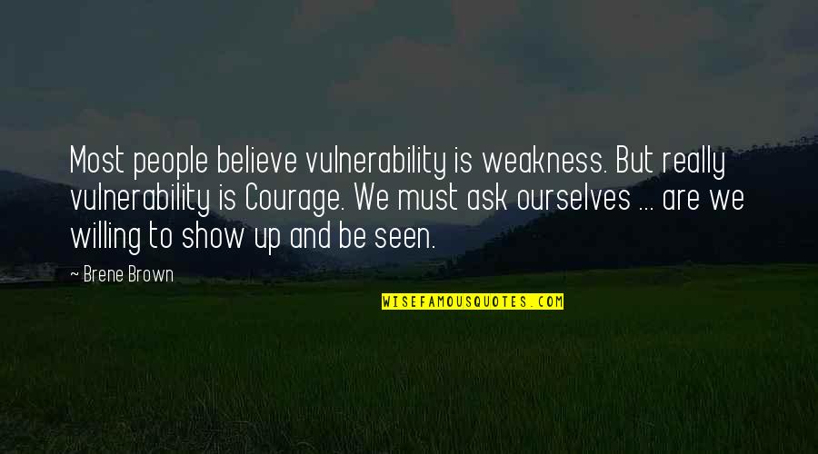 Courage And Vulnerability Quotes By Brene Brown: Most people believe vulnerability is weakness. But really