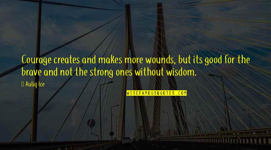 Courage And Wisdom Quotes By Auliq Ice: Courage creates and makes more wounds, but its