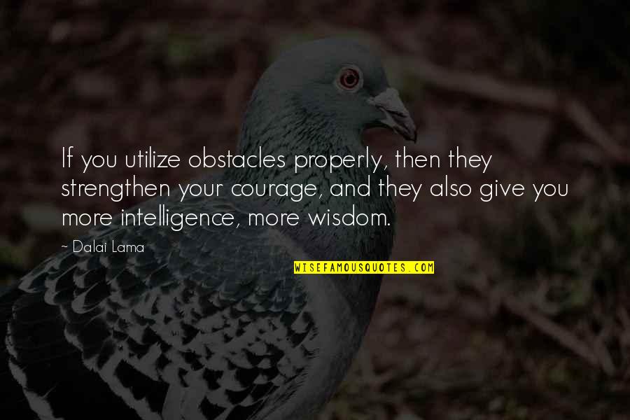 Courage And Wisdom Quotes By Dalai Lama: If you utilize obstacles properly, then they strengthen