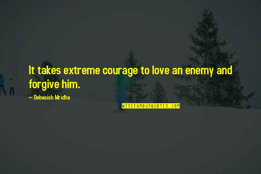 Courage And Wisdom Quotes By Debasish Mridha: It takes extreme courage to love an enemy