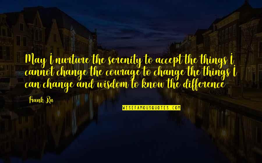 Courage And Wisdom Quotes By Frank Ra: May I nurture the serenity to accept the