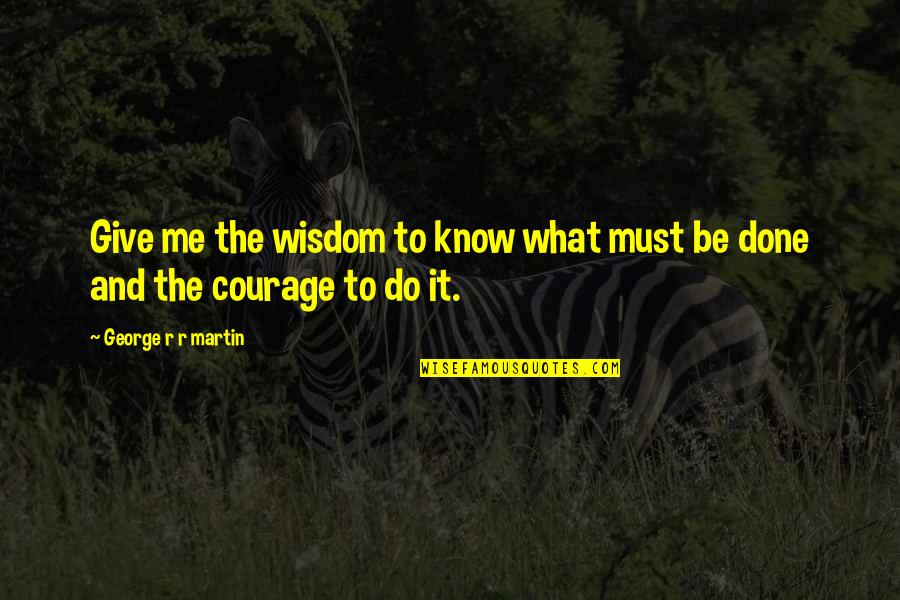 Courage And Wisdom Quotes By George R R Martin: Give me the wisdom to know what must