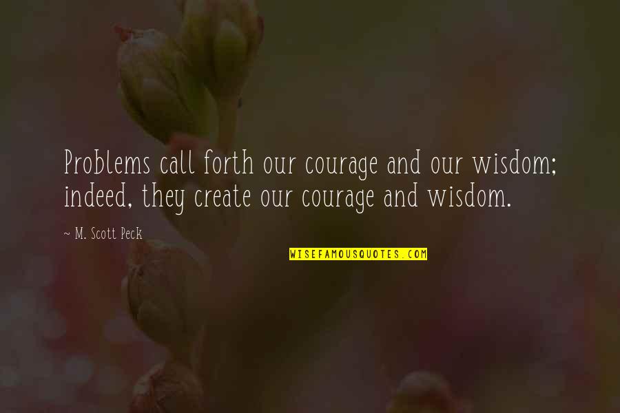 Courage And Wisdom Quotes By M. Scott Peck: Problems call forth our courage and our wisdom;