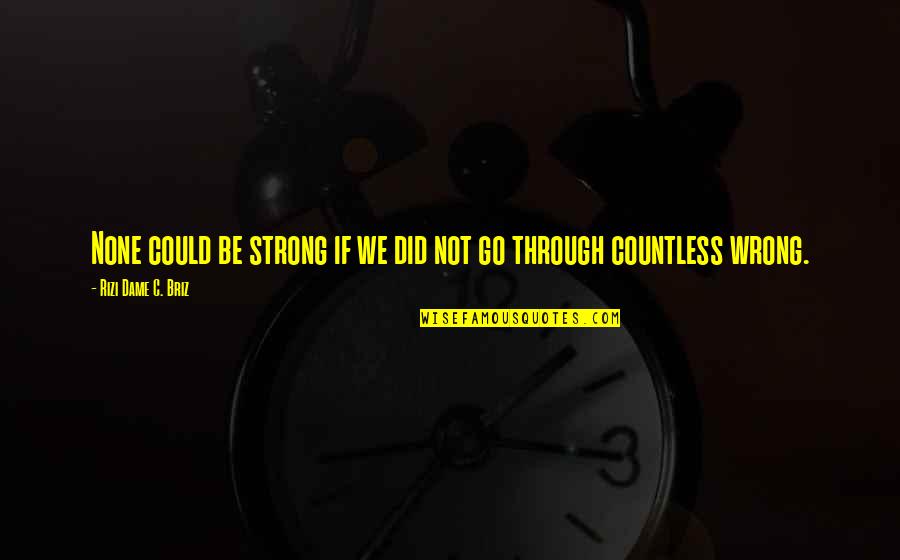 Courage And Wisdom Quotes By Rizi Dame C. Briz: None could be strong if we did not