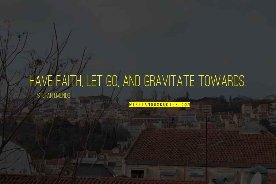 Courage And Wisdom Quotes By Stefan Emunds: Have faith, let go, and gravitate towards.