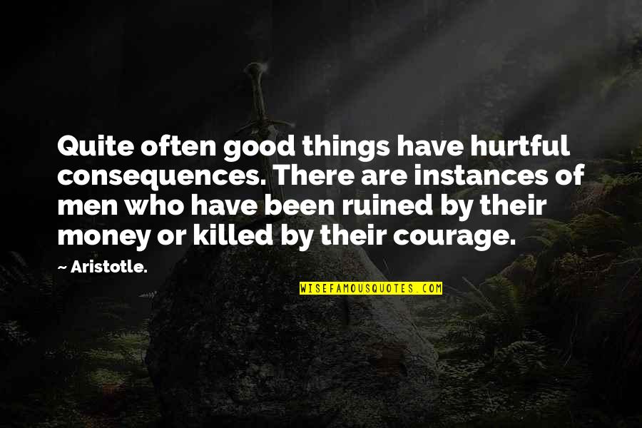 Courage Aristotle Quotes By Aristotle.: Quite often good things have hurtful consequences. There