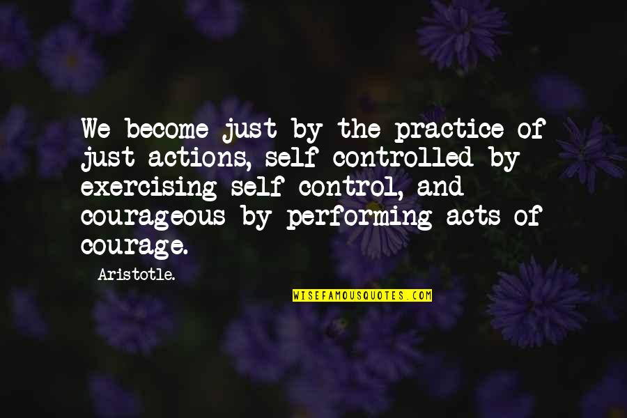 Courage Aristotle Quotes By Aristotle.: We become just by the practice of just