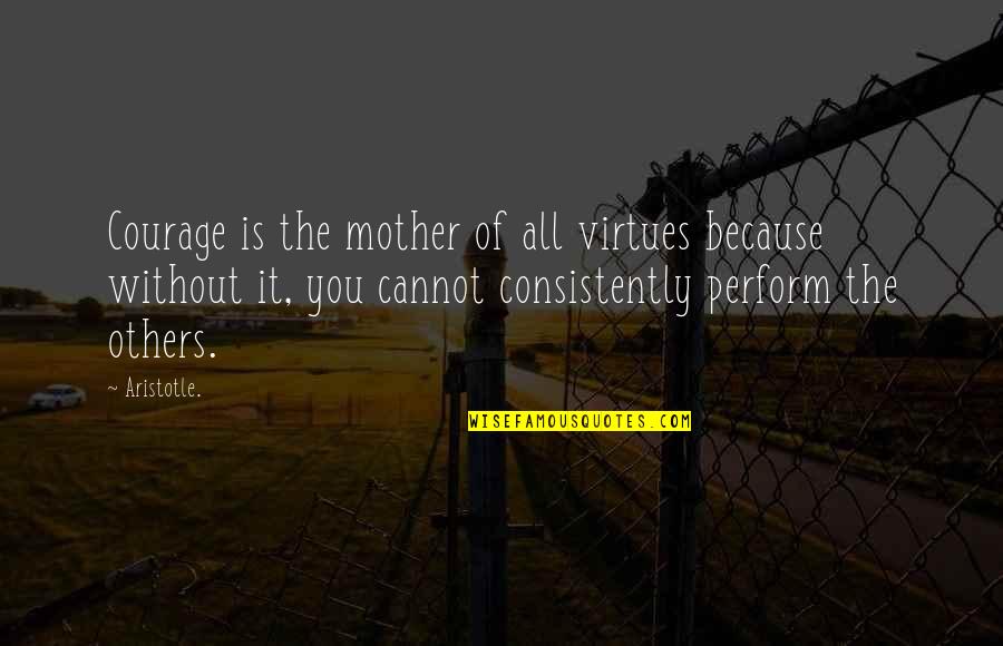 Courage Aristotle Quotes By Aristotle.: Courage is the mother of all virtues because