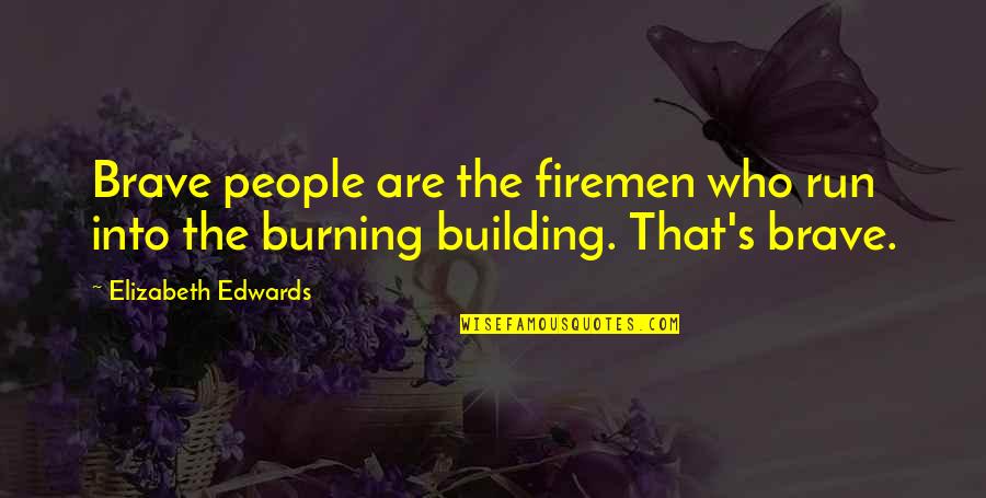 Courage Aristotle Quotes By Elizabeth Edwards: Brave people are the firemen who run into