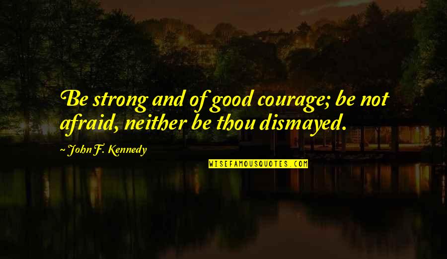 Courage Bible Quotes By John F. Kennedy: Be strong and of good courage; be not