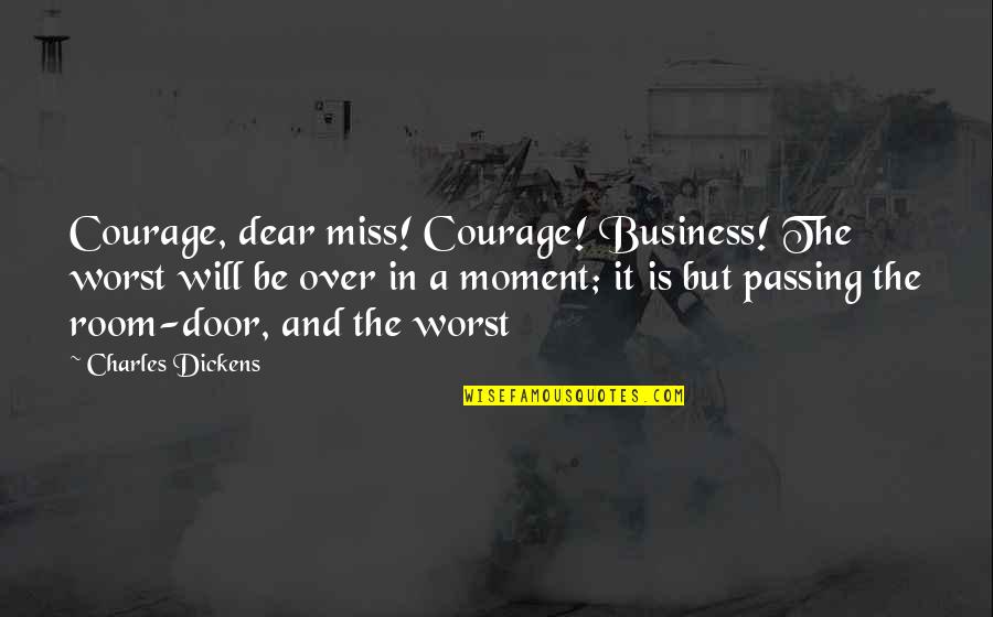 Courage Business Quotes By Charles Dickens: Courage, dear miss! Courage! Business! The worst will Courage Business Quotes By Charles Dickens: Courage, dear miss! Courage! Business! The worst will