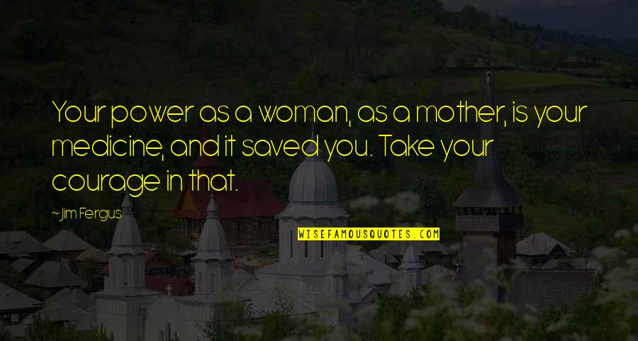 Courage By Women Quotes By Jim Fergus: Your power as a woman, as a mother,