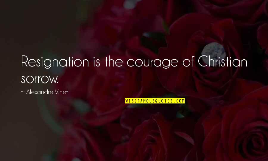 Courage Christian Quotes By Alexandre Vinet: Resignation is the courage of Christian sorrow.