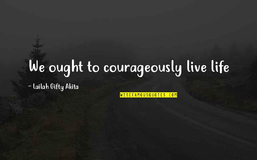 Courage Christian Quotes By Lailah Gifty Akita: We ought to courageously live life