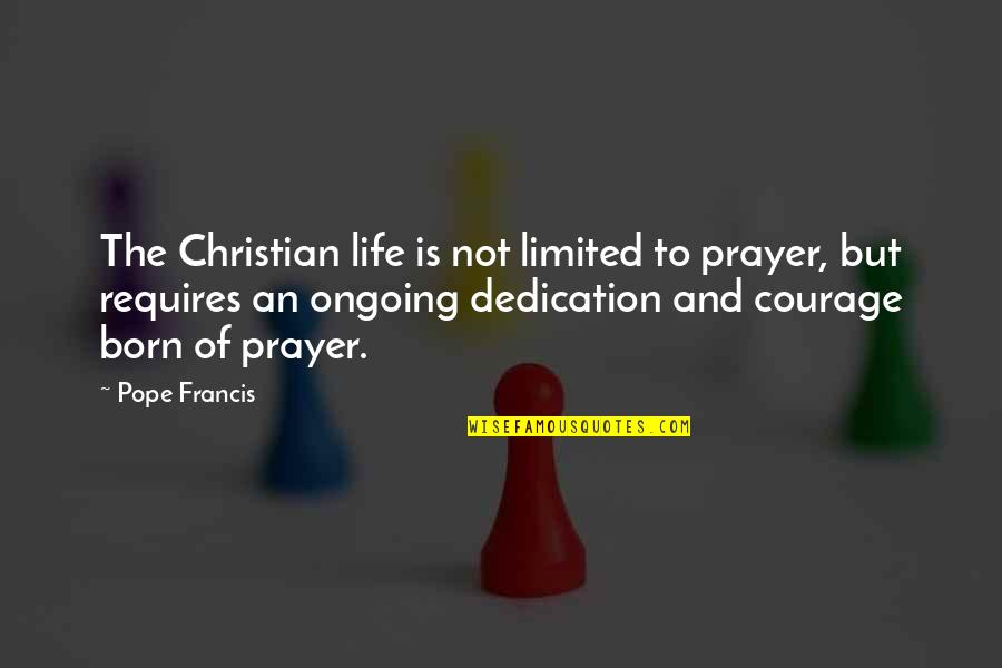 Courage Christian Quotes By Pope Francis: The Christian life is not limited to prayer,