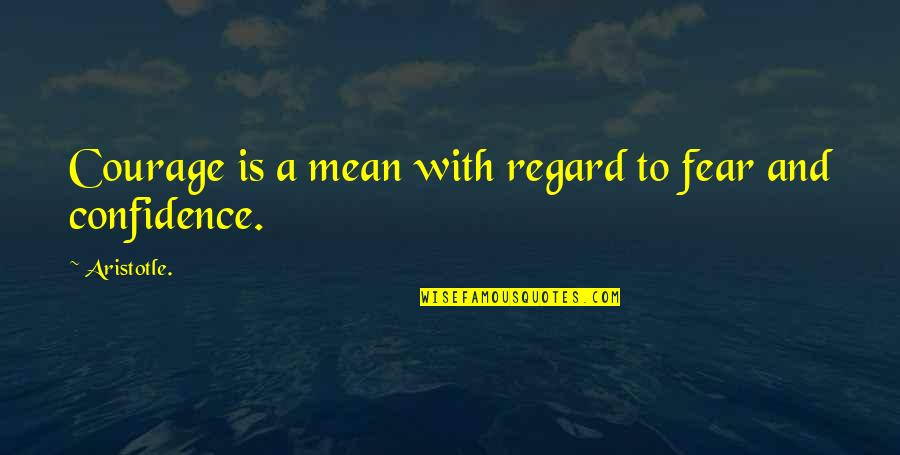 Courage Confidence Quotes By Aristotle.: Courage is a mean with regard to fear