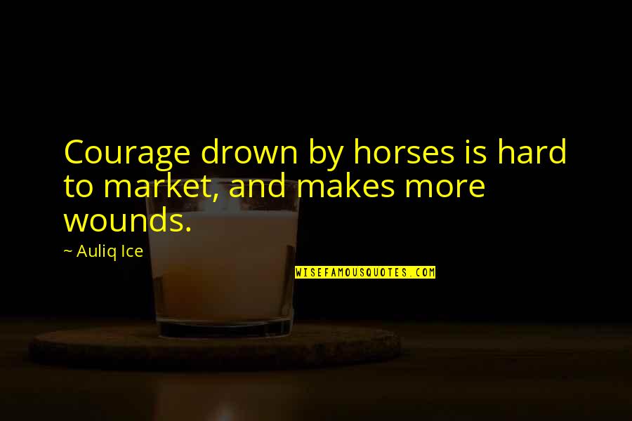 Courage Confidence Quotes By Auliq Ice: Courage drown by horses is hard to market,