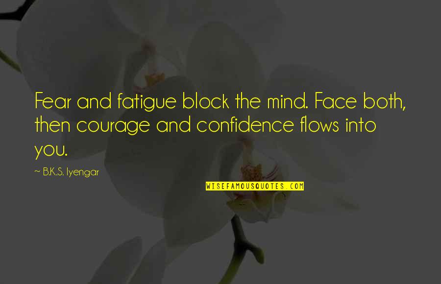 Courage Confidence Quotes By B.K.S. Iyengar: Fear and fatigue block the mind. Face both,