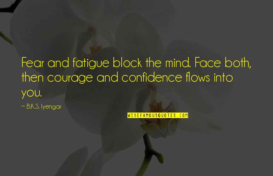 Courage Confidence Quotes By B.K.S. Iyengar: Fear and fatigue block the mind. Face both, Courage Confidence Quotes By B.K.S. Iyengar: Fear and fatigue block the mind. Face both,