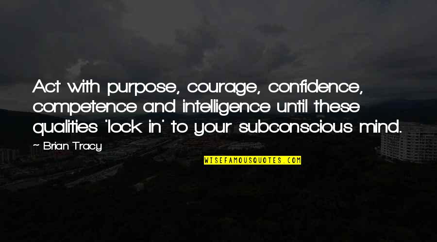 Courage Confidence Quotes By Brian Tracy: Act with purpose, courage, confidence, competence and intelligence