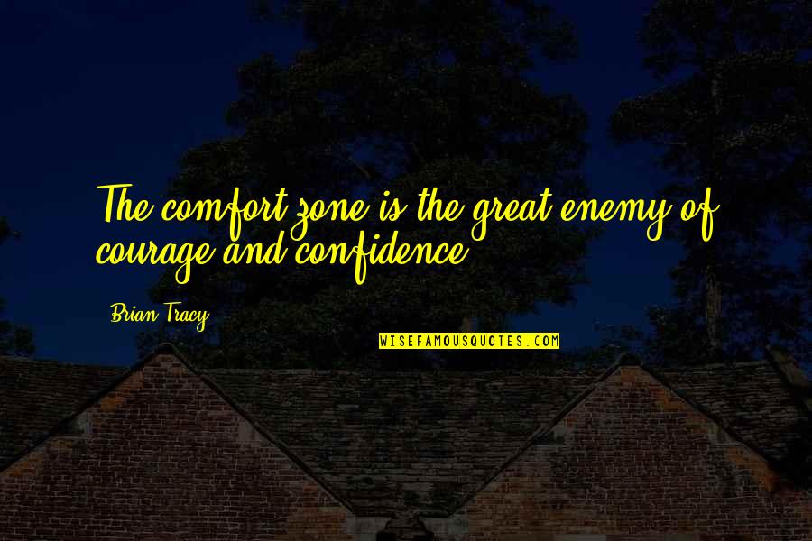 Courage Confidence Quotes By Brian Tracy: The comfort zone is the great enemy of