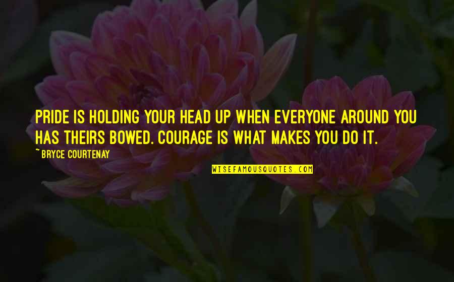 Courage Confidence Quotes By Bryce Courtenay: Pride is holding your head up when everyone