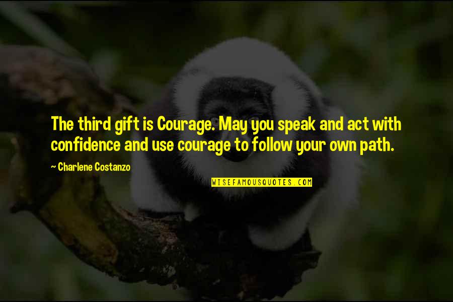 Courage Confidence Quotes By Charlene Costanzo: The third gift is Courage. May you speak