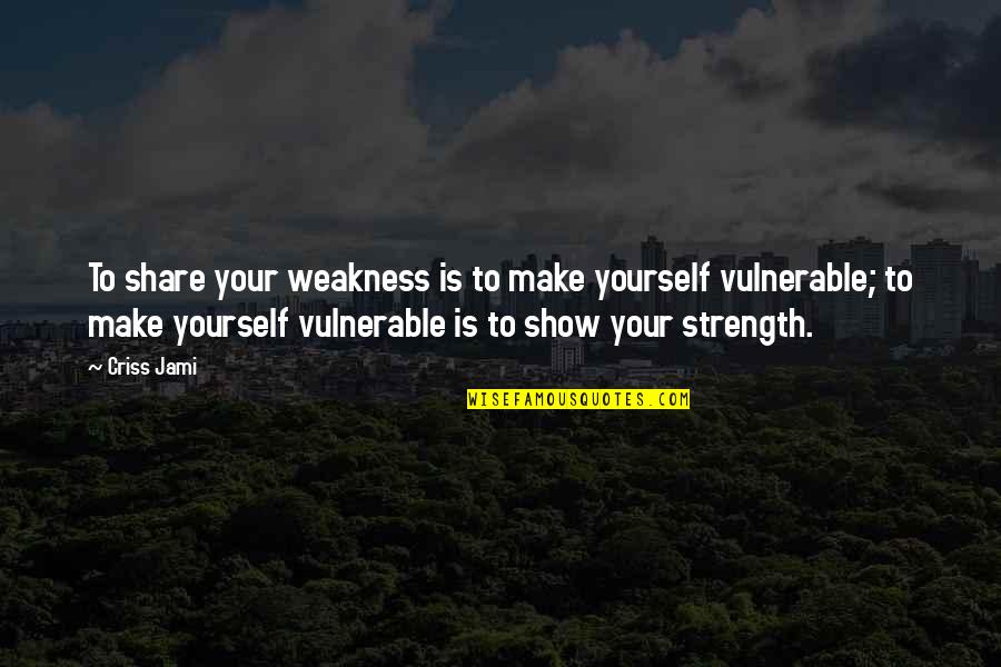 Courage Confidence Quotes By Criss Jami: To share your weakness is to make yourself