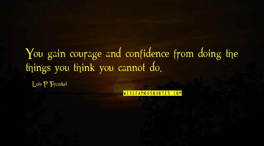 Courage Confidence Quotes By Lois P Frankel: You gain courage and confidence from doing the