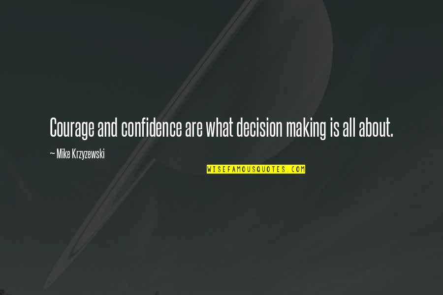 Courage Confidence Quotes By Mike Krzyzewski: Courage and confidence are what decision making is