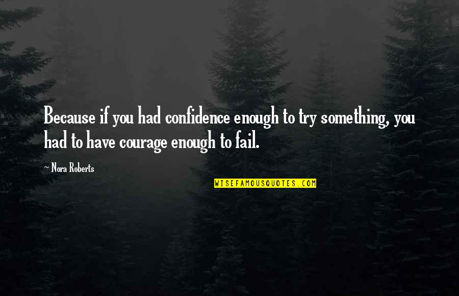 Courage Confidence Quotes By Nora Roberts: Because if you had confidence enough to try Courage Confidence Quotes By Nora Roberts: Because if you had confidence enough to try