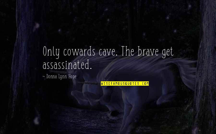 Courage Cowardice Quotes By Donna Lynn Hope: Only cowards cave. The brave get assassinated. Courage Cowardice Quotes By Donna Lynn Hope: Only cowards cave. The brave get assassinated.