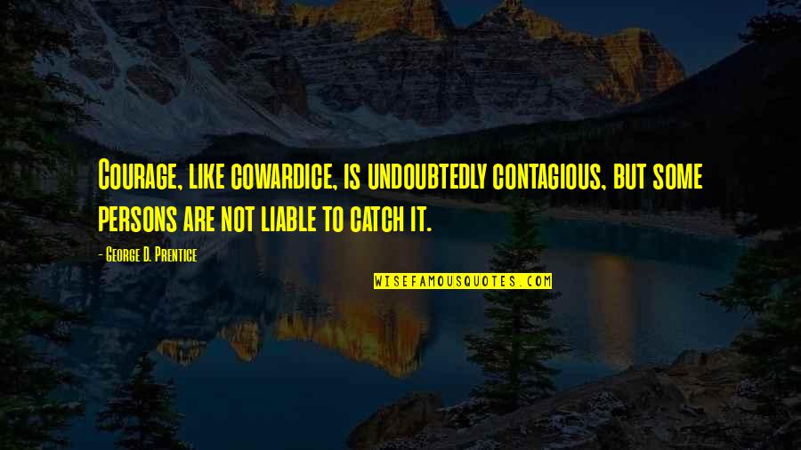 Courage Cowardice Quotes By George D. Prentice: Courage, like cowardice, is undoubtedly contagious, but some Courage Cowardice Quotes By George D. Prentice: Courage, like cowardice, is undoubtedly contagious, but some