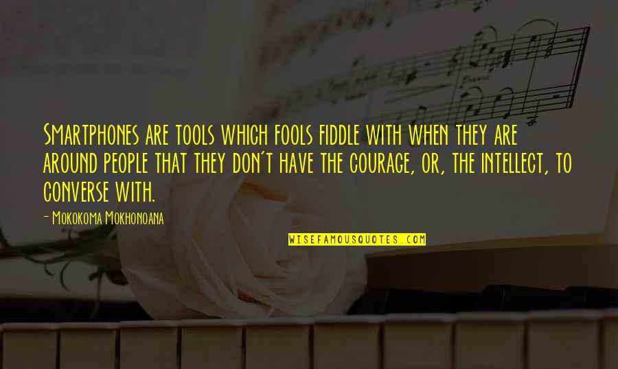 Courage Cowardice Quotes By Mokokoma Mokhonoana: Smartphones are tools which fools fiddle with when Courage Cowardice Quotes By Mokokoma Mokhonoana: Smartphones are tools which fools fiddle with when