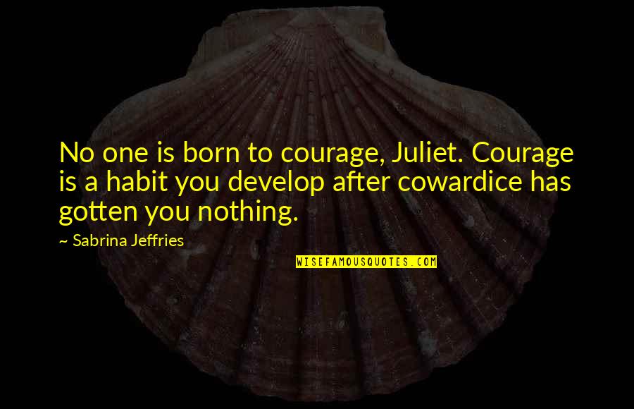 Courage Cowardice Quotes By Sabrina Jeffries: No one is born to courage, Juliet. Courage Courage Cowardice Quotes By Sabrina Jeffries: No one is born to courage, Juliet. Courage