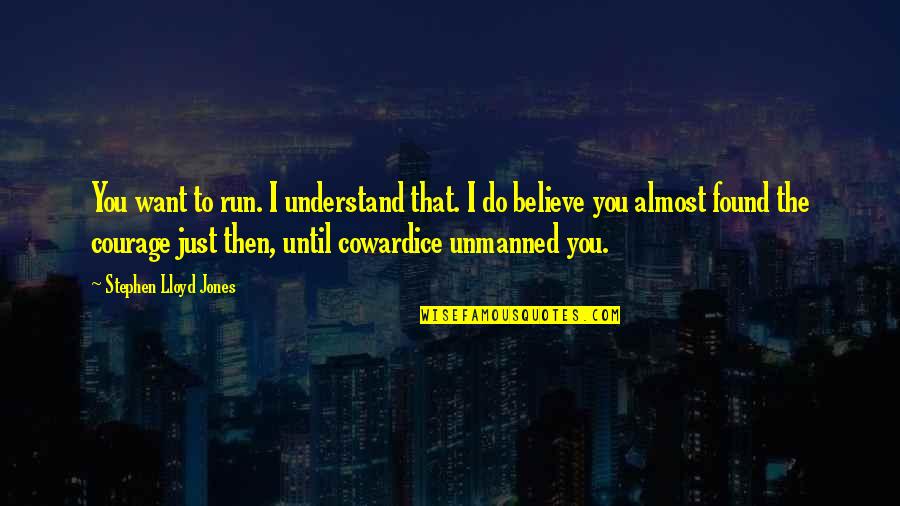Courage Cowardice Quotes By Stephen Lloyd Jones: You want to run. I understand that. I Courage Cowardice Quotes By Stephen Lloyd Jones: You want to run. I understand that. I